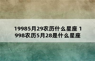 19985月29农历什么星座 1998农历5月28是什么星座